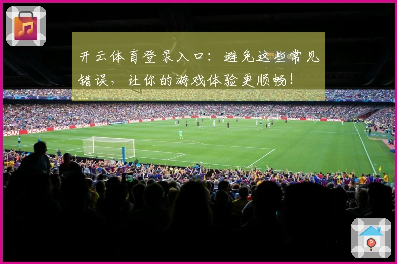 开云体育登录入口：避免这些常见错误，让你的游戏体验更顺畅！
