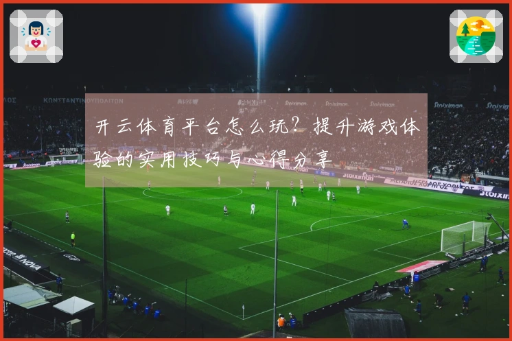 开云体育平台怎么玩？提升游戏体验的实用技巧与心得分享