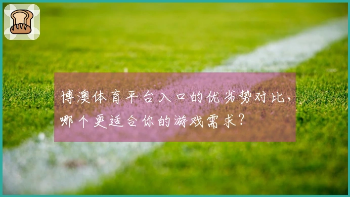 博澳体育平台入口的优劣势对比，哪个更适合你的游戏需求？