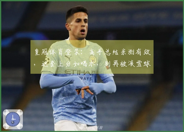 皇冠体育登录：高手总结亲测有效，这套上分如喝水，别再被滚雪球打崩心态了！