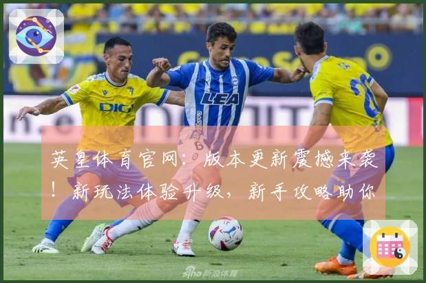 英皇体育官网：版本更新震撼来袭！新玩法体验升级，新手攻略助你轻松上手！