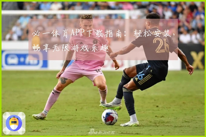 必一体育APP下载指南：轻松安装，畅享无限游戏乐趣
