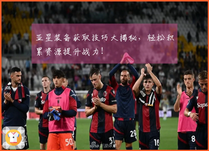 亚星装备获取技巧大揭秘，轻松积累资源提升战力！