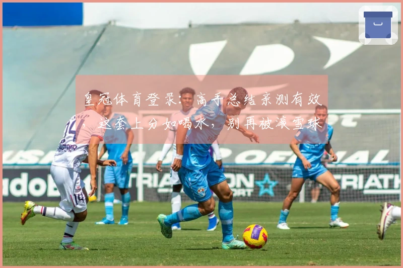 皇冠体育登录：高手总结亲测有效，这套上分如喝水，别再被滚雪球打崩心态了！