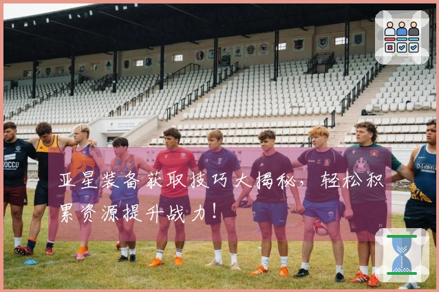 亚星装备获取技巧大揭秘，轻松积累资源提升战力！