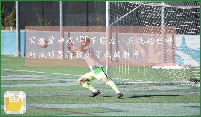 实测爱游戏APP下载后，发现这些游戏技巧显著提升了我的胜率！